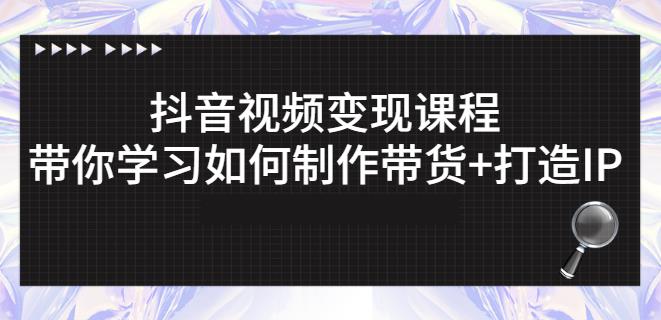 抖音短视频变现课程：带你学习如何制作带货+打造IP【41节】-汇课新知资源网