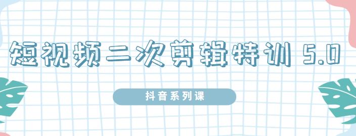 陆明明·短视频二次剪辑特训5.0，1部手机就可以操作，0基础掌握短视频二次剪辑和混剪技-汇课新知资源网