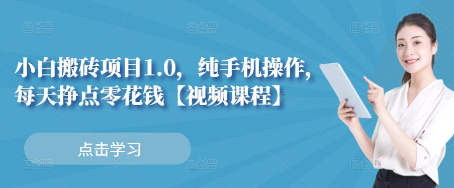 小白搬砖项目1.0，纯手机操作，每天兼职挣点零花钱-汇课新知资源网