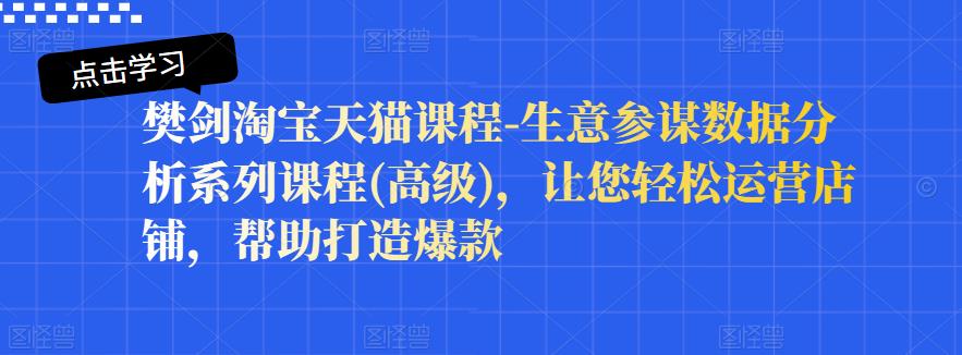 樊剑淘宝天猫课程-生意参谋数据分析系列课程(高级)，让您轻松运营店铺，帮助打造爆款-汇课新知资源网