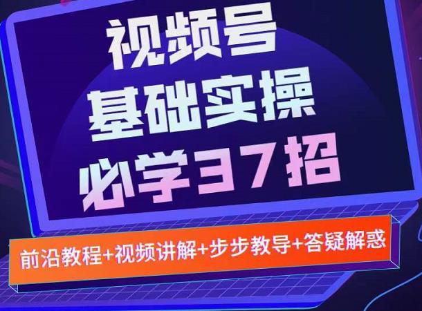 视频号实战基础必学37招，每个步骤都有具体操作流程，简单易懂好操作-汇课新知资源网