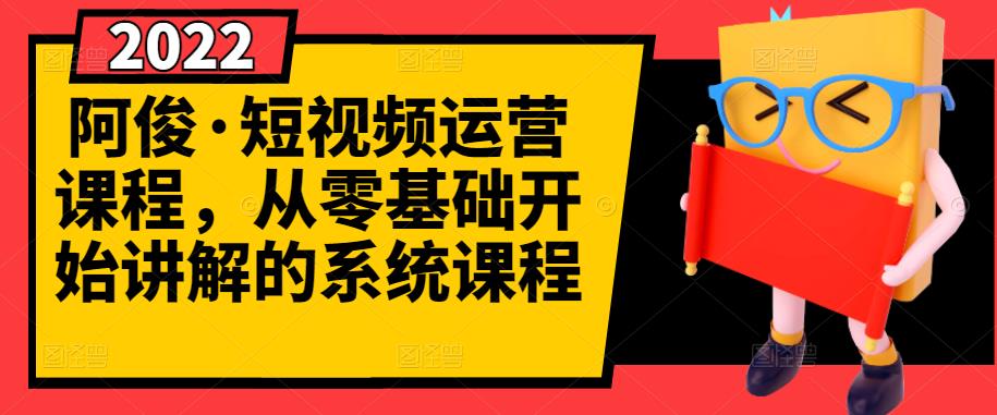 阿俊·短视频运营课程，从零基础开始讲解的系统课程-汇课新知资源网