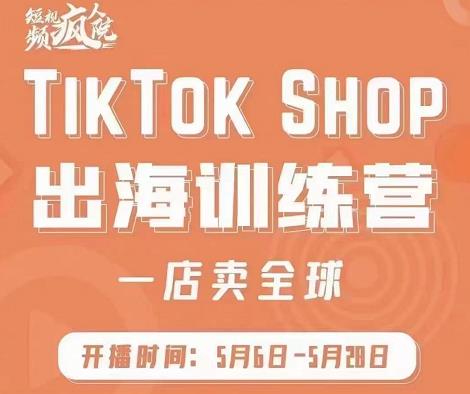 疯人院:TikTok Shop出海训练营（一店卖全球)，出海抢占全球新流量-汇课新知资源网