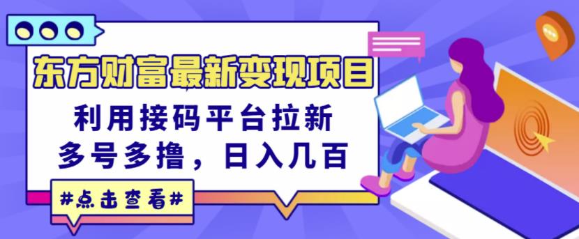 东方财富最新变现项目，利用接码平台拉新，多号多撸，日入几百无压力-汇课新知资源网