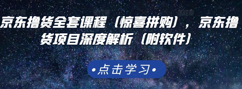 京东撸货全套课程（惊喜拼购），京东撸货项目深度解析（附软件）-汇课新知资源网