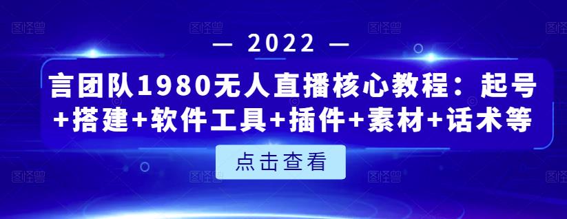 言团队1980无人直播核心教程：起号+搭建+软件工具+插件+素材+话术等等-汇课新知资源网