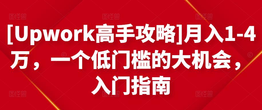 [Upwork高手攻略]月入1-4万，一个低门槛的大机会，入门指南-汇课新知资源网