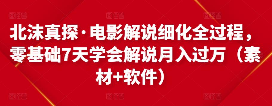 北沫真探·电影解说细化全过程，零基础7天学会电影解说月入过万（教程+素材+软件）-汇课新知资源网