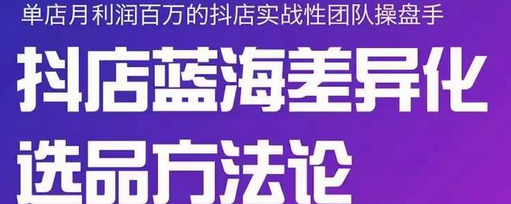 小卒抖店终极蓝海差异化选品方法论，全面介绍抖店无货源选品的所有方法-汇课新知资源网