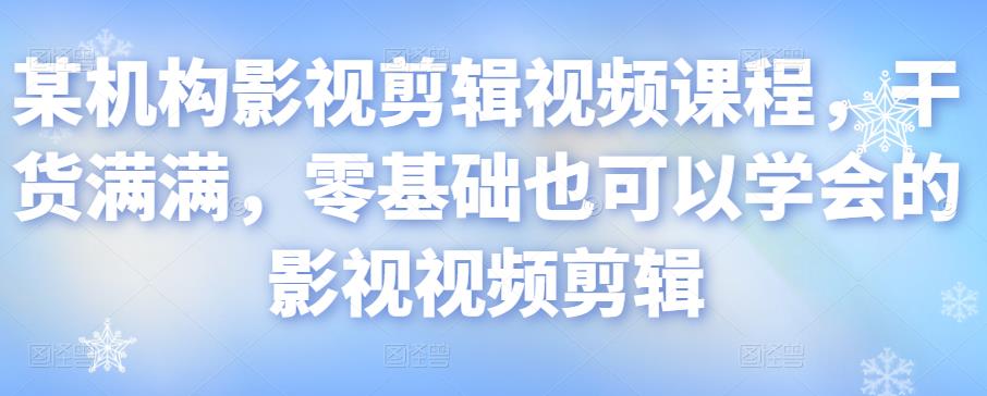 某机构影视剪辑视频课程，干货满满，零基础也可以学会的影视视频剪辑-汇课新知资源网