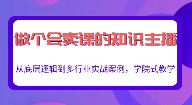 做一个会卖课的知识主播，从底层逻辑到多行业实战案例，学院式教学-汇课新知资源网