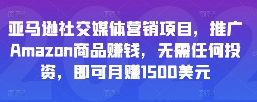 亚马逊社交媒体营销项目，推广Amazon商品赚钱，无需任何投资，即可月赚1500美元-汇课新知资源网