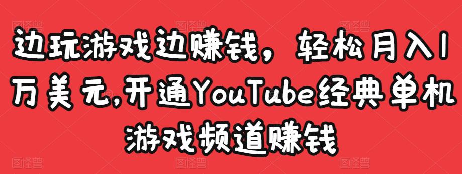 边玩游戏边赚钱，轻松月入1万美元，开通YouTube经典单机游戏频道赚钱-汇课新知资源网