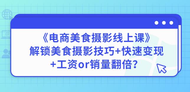 陈飞燕《电商美食摄影线上课》解锁美食摄影技巧+快速变现+工资or销量翻倍-汇课新知资源网