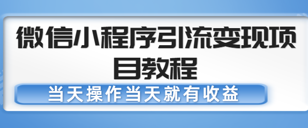 微信小程序引流变现项目教程，当天操作当天就有收益，变现不再是难事-汇课新知资源网