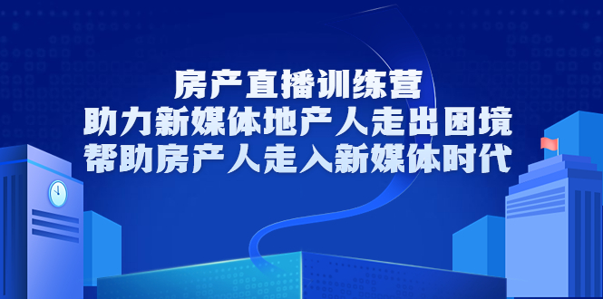 房产直播训练营，助力新媒体地产人走出困境，帮助房产人走入新媒体时代-汇课新知资源网