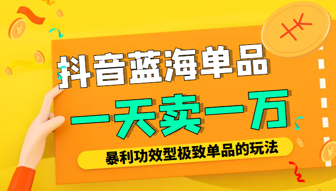 某公众号付费文章：抖音蓝海单品，一天卖一万！暴利功效型极致单品的玩法-汇课新知资源网