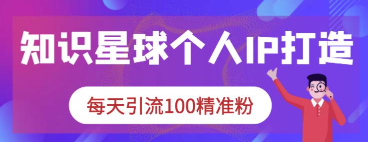 知识星球个人IP打造系列课程，每天引流100精准粉-汇课新知资源网