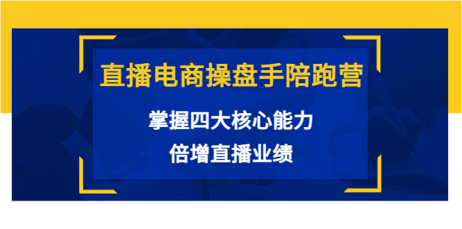 直播电商操盘手陪跑营：掌握四大核心能力，倍增直播业绩（价值980元）-汇课新知资源网