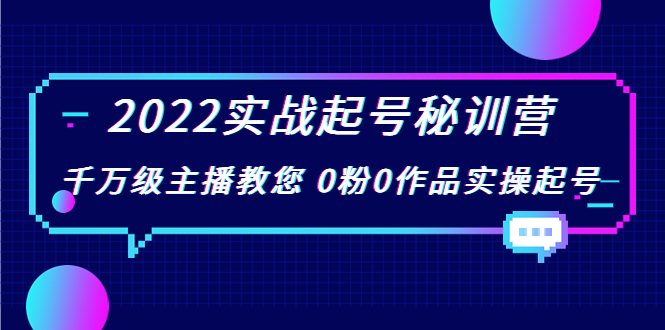 2022实战起号秘训营，千万级主播教您 0粉0作品实操起号（价值299元）-汇课新知资源网