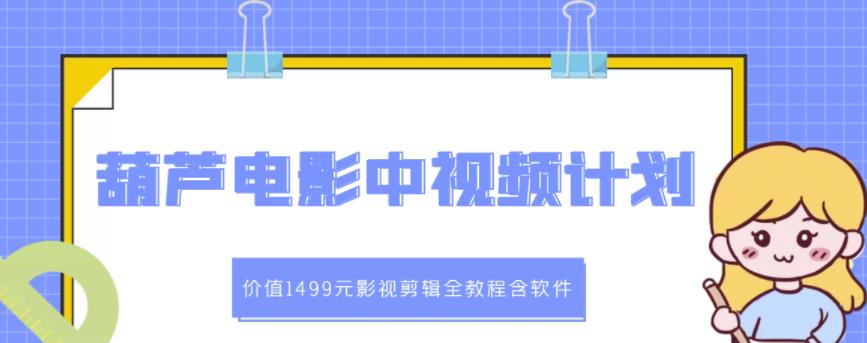 葫芦电影中视频解说教学：价值1499元影视剪辑全教程含软件-汇课新知资源网