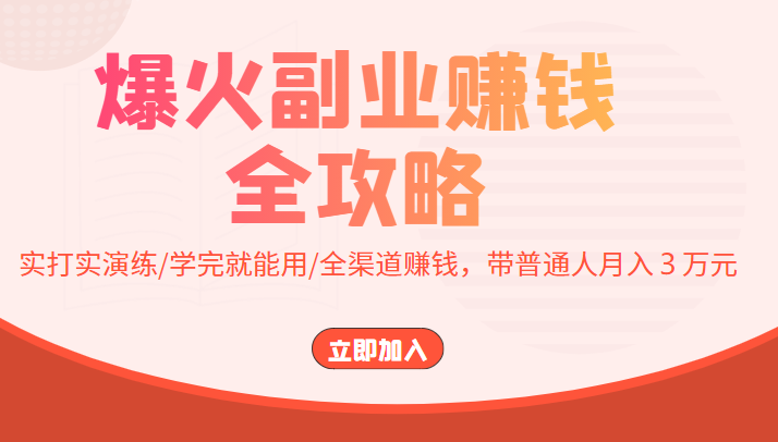 爆火副业赚钱全攻略：实打实演练/学完就能用/全渠道赚钱，带普通人月入３万元-汇课新知资源网