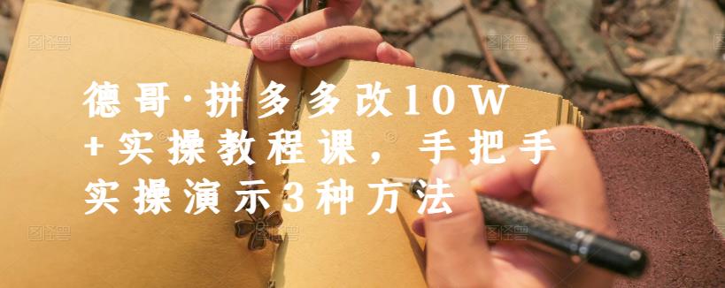 德哥·拼多多改10W+实操教程课，手把手实操演示3种方法-汇课新知资源网