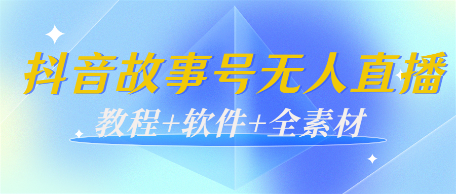 外边698的抖音故事号无人直播：6千人在线一天变现200（教程+软件+全素材）-汇课新知资源网