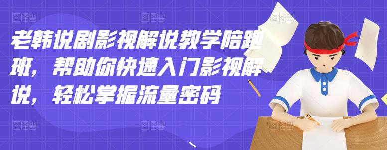 老韩说剧影视解说教学陪跑班，帮助你快速入门影视解说，轻松掌握流量密码-汇课新知资源网