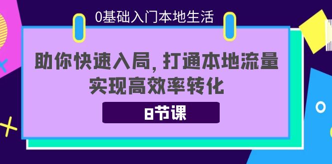 0基础入门本地生活：助你快速入局，8节课带你打通本地流量，实现高效率转化-汇课新知资源网