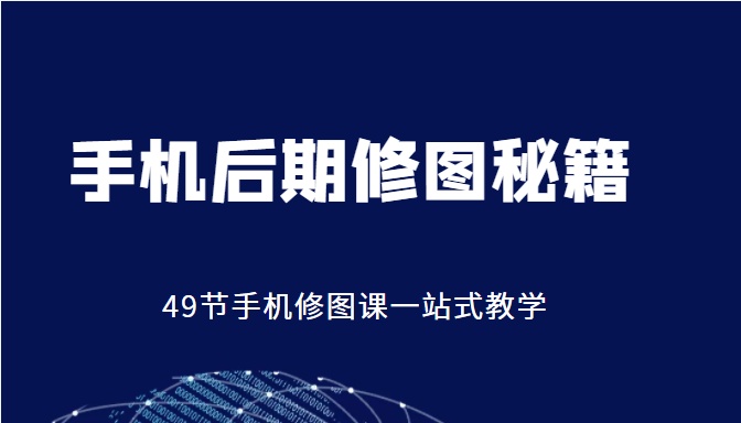 手机后期修图秘籍-49节手机修图课，一站式教学（价值399元）-汇课新知资源网