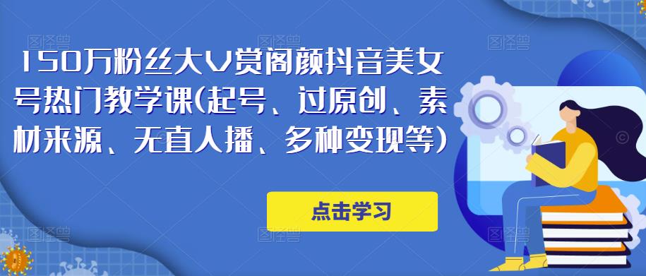 150万粉丝大V赏阁颜抖音美女号热门剪辑课(起号、过原创、素材来源、无直人‬播、多种变现等)-汇课新知资源网