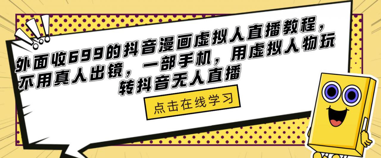 外面收699的抖音漫画虚拟人直播教程，不用真人出镜，一部手机，用虚拟人物玩转抖音无人直播-汇课新知资源网