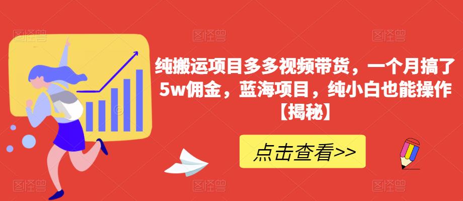 纯搬运项目多多视频带货，一个月搞了5w佣金，蓝海项目，纯小白也能操作【揭秘】-汇课新知资源网