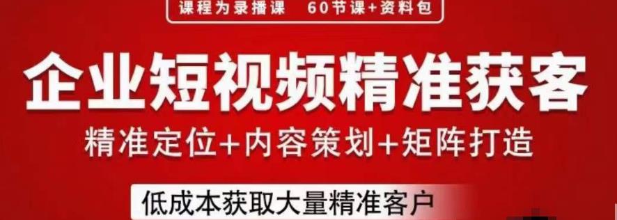 流量为王，企业短视频精准获客，手把手分享实战经验，助力企业低成本获客-汇课新知资源网