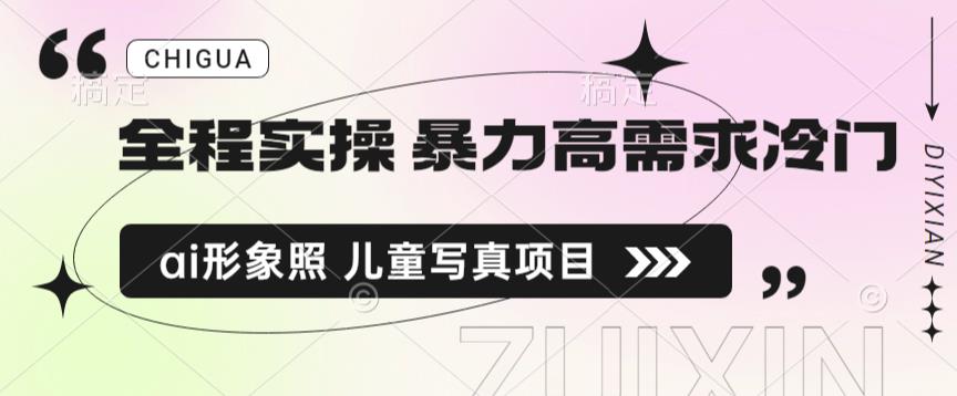 全程实操 暴力高需求冷门ai形象照 儿童写真项目揭秘-汇课新知资源网