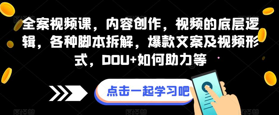 全案视频课，内容创作，视频的底层逻辑，各种脚本拆解，爆款文案及视频形式，DOU+如何助力等-汇课新知资源网