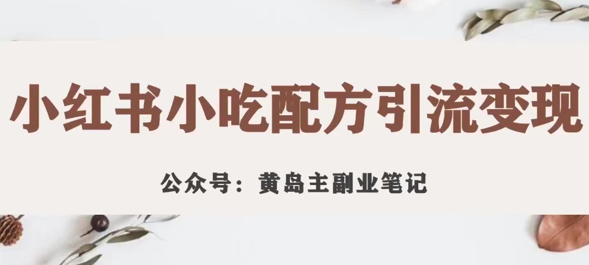 黄岛主·小红书小吃配方引流变现项目，花988买来拆解成视频版课程分享-汇课新知资源网