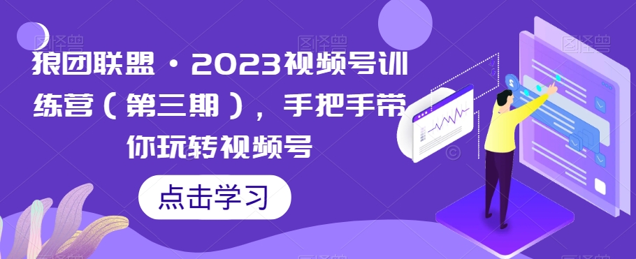 狼团联盟·2023视频号训练营（第三期），手把手带你玩转视频号-汇课新知资源网