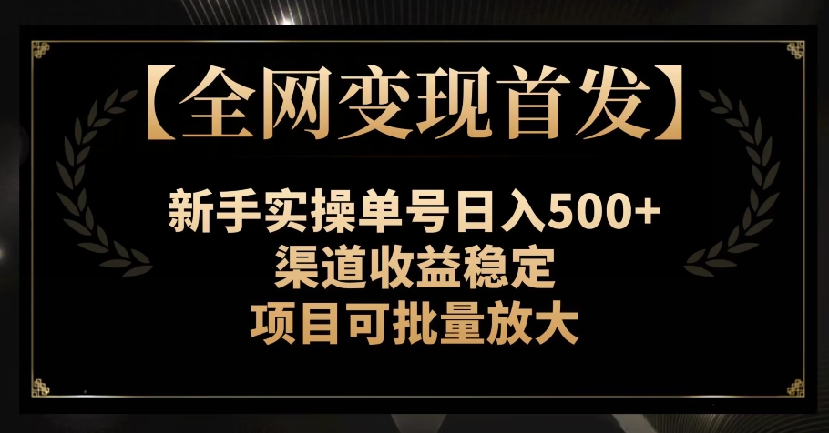 【全网变现首发】新手实操单号日入500+，渠道收益稳定，项目可批量放大【揭秘】-汇课新知资源网