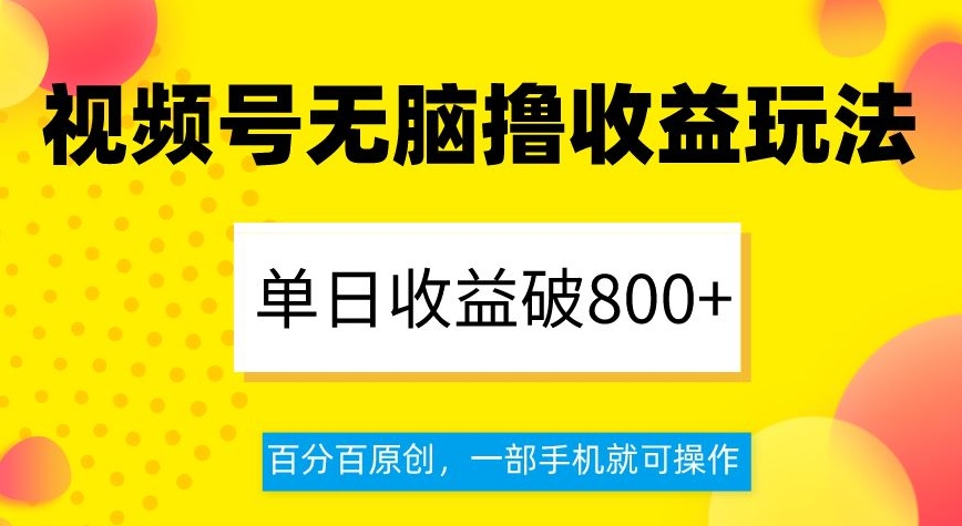 视频号无脑撸收益玩法，单日收益破800+，百分百原创，一部手机就可操作【揭秘】-汇课新知资源网