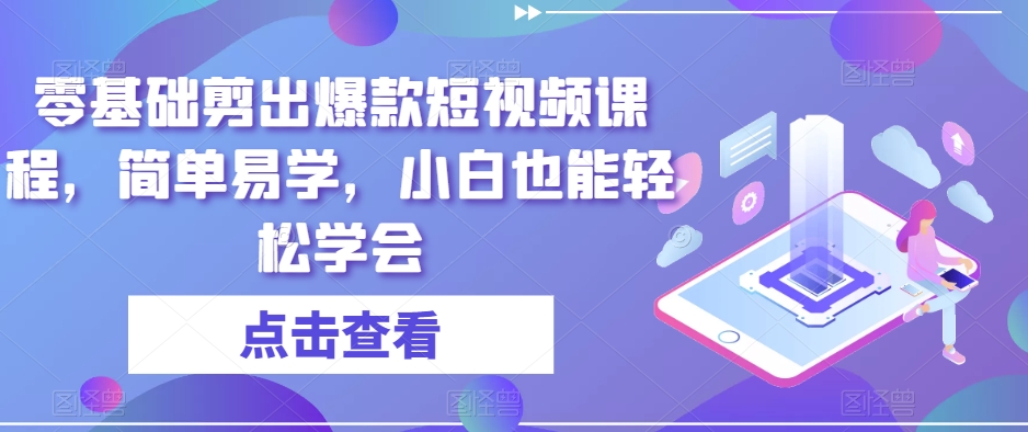 零基础剪出爆款短视频课程，简单易学，小白也能轻松学会-汇课新知资源网