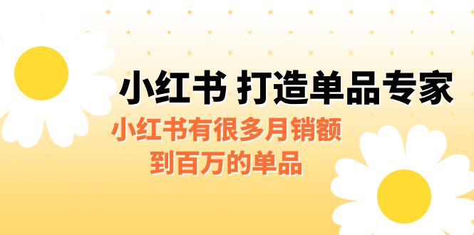 [小红书　]某公众号付费文章《小红书 打造单品专家》小红书有很多月销额到百万的单品-汇课新知资源网