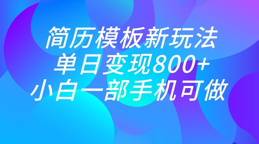 单日变现800+，简历模板新玩法，小白一部手机都可做-汇课新知资源网