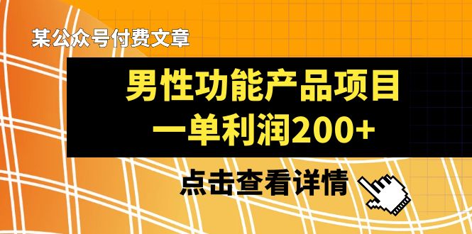 某公众号付费文章《男性功能产品项目，一单利润200+》来品鉴下吧-汇课新知资源网