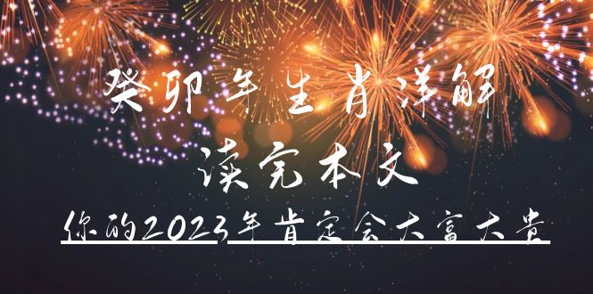 （4830期）某公众号付费文章《癸卯年生肖详解 读完本文，你的2023年肯定会大富大贵》-汇课新知资源网