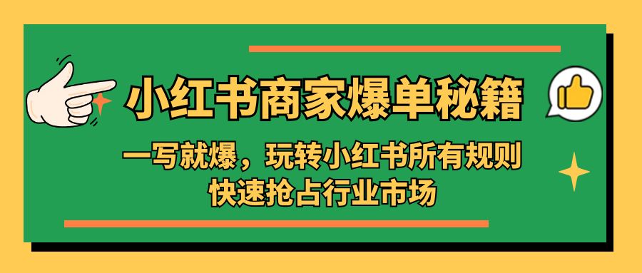 （5220期）小红书·商家爆单秘籍：一写就爆，玩转小红书所有规则，快速抢占行业市场-汇课新知资源网