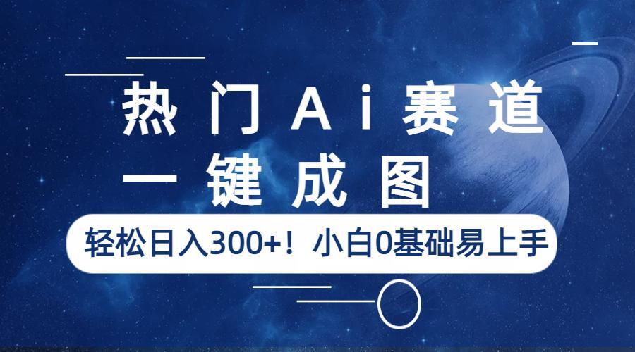 （6428期）热门Ai赛道，一键成图，轻松日入300+！小白0基础易上手-汇课新知资源网