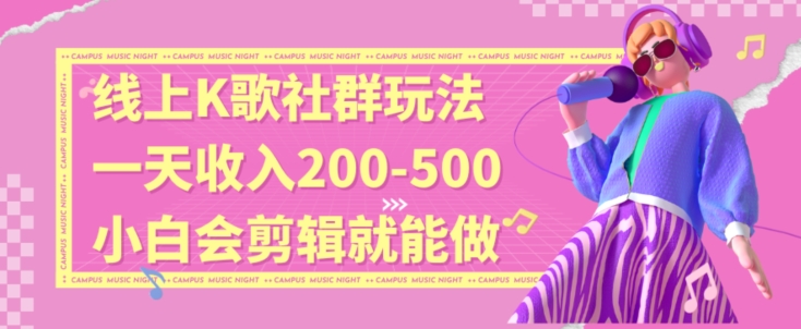 线上K歌社群结合脱单新玩法，无剪辑基础也能日入3位数，长期项目【揭秘】-汇课新知资源网