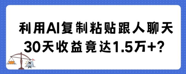 利用AI复制粘贴跟人聊天30天收益竟达1.5万+【揭秘】-汇课新知资源网